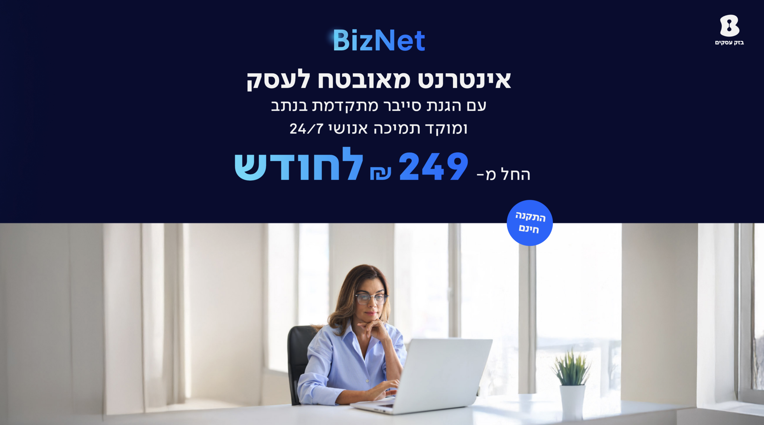 BizNet — אינטרנט מאובטח לעסק, עם הגנת סייבר מתקדמת בנתב ומוקד תמיכה אנושי 24/7. החל מ-249 ₪ לחודש. התקנה חינם. בכפוף להתכנות טכנולוגית ולתנאי השירות.